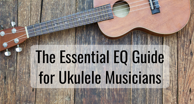 The Essential EQ Guide for Ukulele Musicians